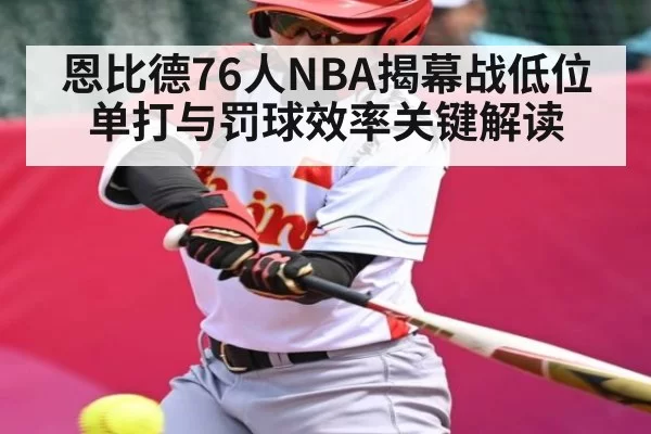 恩比德76人NBA揭幕战低位单打与罚球效率关键解读